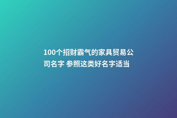 100个招财霸气的家具贸易公司名字 参照这类好名字适当-第1张-公司起名-玄机派